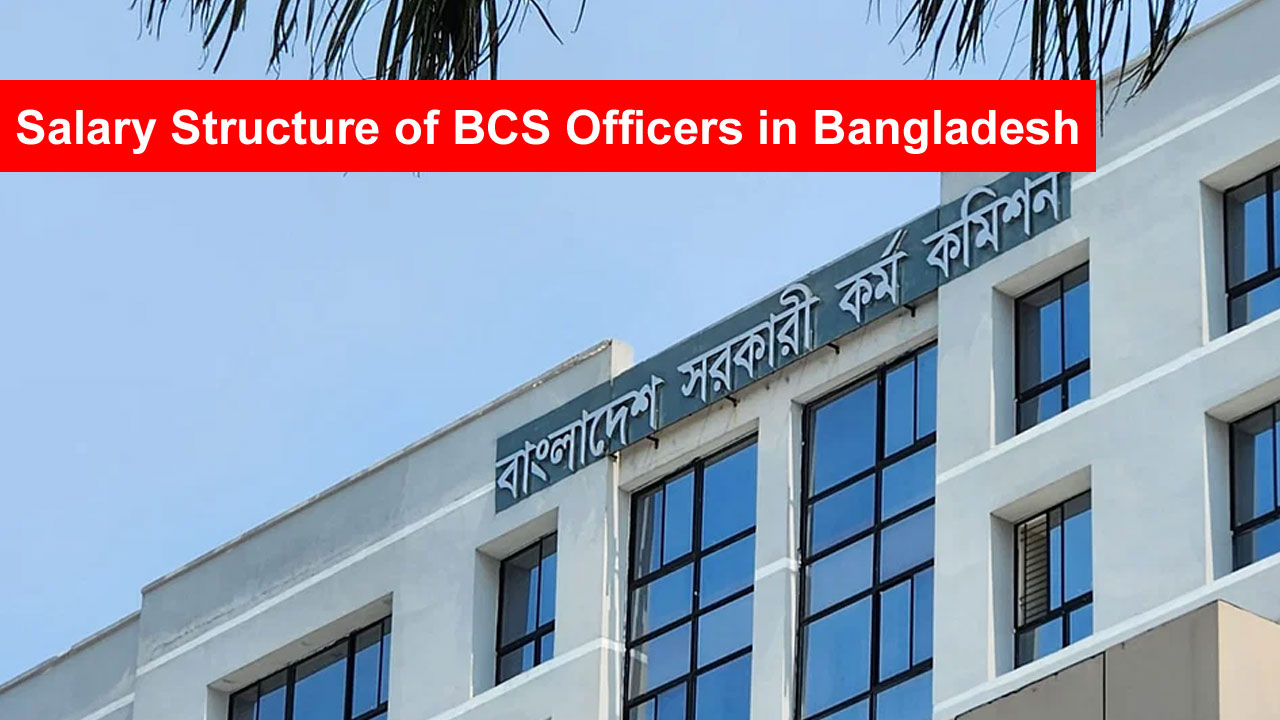 Salary Structure of BCS Officers in Bangladesh